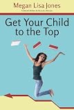 Get Your Child To The Top: Help Your Child Succeed at School and Life