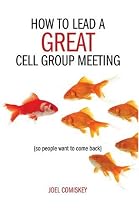 How to Lead a Great Cell Group Meeting.. . So People Want to Come Back