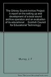 The Orkney Sound Archive Project : a report on the setting up and development of a local sound archive operation and an evaluation of its educational potential and the value of the materials produced