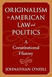 Originalism in American Law and Politics: A Constitutional History (The Johns Hopkins Series in Constitutional Thought)