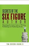 Secrets of the Six-Figure Author: Mastering the Inner Game of Writing, Publishing and Marketing Books (Six-Figure Author Series)