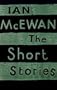 Ian McEwan: The Short Stories