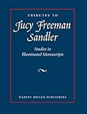 Tributes to Lucy Freeman Sandler : studies in illuminated manuscripts
