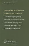 Uniform Application of the International Sales Law: Understanding Uniformity, the Global Jurisconsultorium and Examination and Notification Provisions of the Cisg