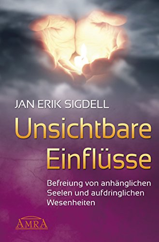 Unsichtbare Einflüsse: Befreiung von anhänglichen Seelen und aufdringlichen Wesenheiten (German Edition)