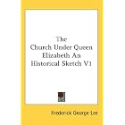 The Church Under Queen Elizabeth An Historical Sketch V1 by Frederick George Lee