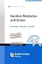 Familien-Mediation und Kinder: Grundlagen, Methodik, Techniken