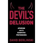 The Devil's Delusion: Atheism and Its Scientific Pretensions by David Berlinski