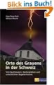 Orte des Grauens in der Schweiz: Von Spukh�usern, Geisterpl�tzen und unheimlichen Begebenheiten