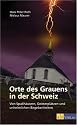 Orte des Grauens in der Schweiz: Von Spukhäusern, Geisterplätzen und unheimlichen Begebenheiten