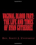 Vaginal Blood Fart:  The Life And Times Of Ryan Gutierrez (Volume 3)