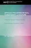 African Proverbs Reveal Christianity in Culture: A Narrative Portrayal of Builsa Proverbs Contextualizing Christianity in Ghana (American Society of Missiology Monograph)