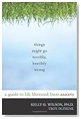 Things Might Go Terribly, Horribly Wrong: A Guide to Life Liberated from Anxiety