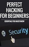 Hacking: Perfect Hacking for Beginners: Essentials You Must Know (hacking, how to hack, hacking exposed, hacking system, hacking 101, beg hainners guide to hacking, Hacking,  hacking for dummies)
