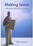 Making Sense: Philosophy Behind the Headlines by Baggini, Julian
