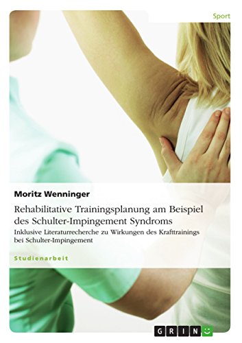 Rehabilitative Trainingsplanung am Beispiel des Schulter-Impingement Syndroms: Inklusive Literaturrecherche zu Wirkungen des Krafttrainings bei Schulter-Impingement (German Edition)