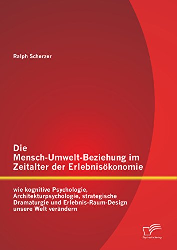 Die Mensch-Umwelt-Beziehung im Zeitalter der Erlebnisökonomie: wie kognitive Psychologie, Architekturpsychologie, strategische Dramaturgie und Erlebnis-Raum-Design ... unsere Welt verändern (German Edition)