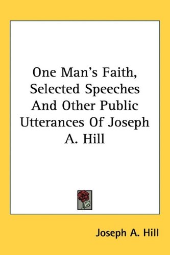 One Man's Faith, Selected Speeches And Other Public Utterances Of Joseph A. Hill