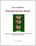 Prostate Cancer Guide: The Things Your Doctor Probably Won't Tell You, & How to Deal with Them