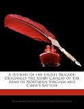 A History of the Laurel Brigade: Originally the Ashby Cavalry of the Army of Northern Virginia and Chew s Battery