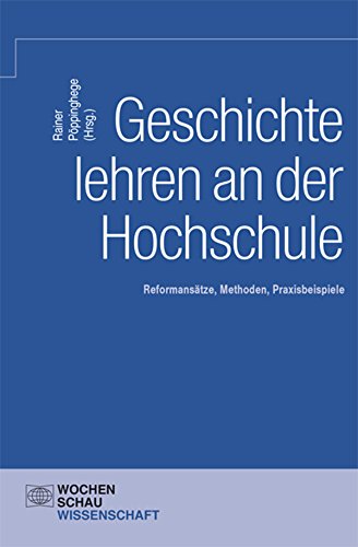 Geschichte lehren an der Hochschule: Reformansätze, Methoden, Praxisbeispiele (Wochenschau Wissenschaft) (German Edition)
