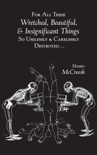  For All These Wretched, Beautiful, & Insignificant Things So Uselessly & Carelessly Destroyed by Hosho McCreesh