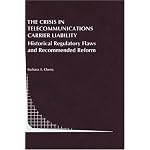 The Crisis in Telecommunications Carrier Liability: Historical Regulatory Flaws and Recommended Reform (Topics in Regulatory Economics and Policy) book cover