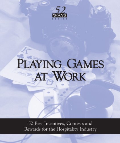Playing Games At Work: The 52 Best Incentives, Contests and Rewards For The Hospitality Industry (52 Ways Series Book 1)