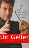 Die Macht des Geistes: Nutzen Sie meine Geheimisse f�r Wohlsstand, Gesundheit und Gl�ck - Uri Geller