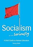 Socialism . . . Seriously: A Brief Guide to Human Liberation