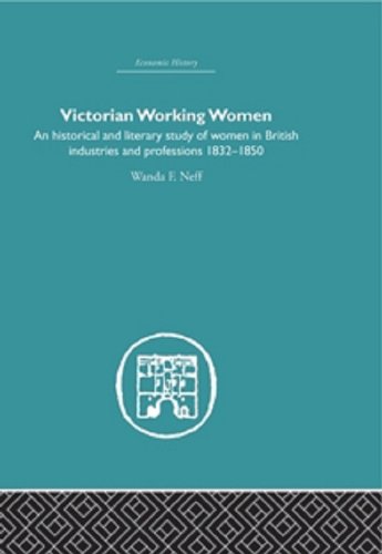 Victorian Working Women: An historical and literary study of women in British industries and professions 1832-1850 (Economic History (Routledge))