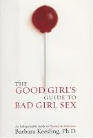 The Good Girl's Guide to Bad Girl Sex: An Indispensable Resource for Pleasure and Seduction