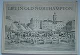 Life in old Northampton : a selection of old photographs, prints, paintings, posters and drawings of historical interest