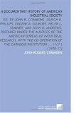 A Documentary History of American Industrial Society: Ed. By John R. Commons, Ulrich B. Phillips, Eugene a. Gilmore, Helen L. Sumner, and   John B. ... Carnegie Institution ... ( V.7 ) [1910-11]