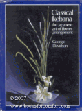 Classical Ikebana: The Japanese art of flower arrangement; classic and modern