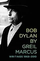 Bob Dylan by Greil Marcus: Writings 1968-2010