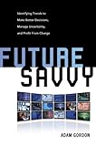 Future Savvy: Identifying Trends to Make Better Decisions, Manage Uncertainty, and Profit from Change