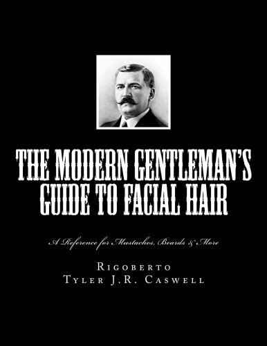 The Modern Gentleman's Guide to Facial Hair: A Reference for Mustaches, Beards & More