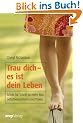 Trau dich - es ist dein Leben: Schritt f�r Schritt zu mehr Mut, Selbstbewusstsein und Power