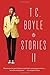 T.C. Boyle Stories II: The Collected Stories of T. Coraghessan Boyle, Volume II