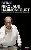 Being Nikolaus Harnoncourt: Mit Beiträgen von Johanna Fürstauer; Reinhard Goebel, Thomas Höft und Margareth Otti