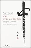 Vincere senza combattere. Da Sun Tzu ai 36 stratagemmi: l'arte della strategia secondo l'antico pensiero cinese (Saggi)