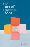 The Art of the Idea: And How It Can Change Your Life