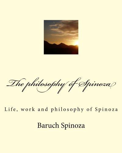 The philosophy of Spinoza: Life, work and philosophy of Spinoza