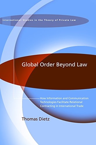 Global Order Beyond Law: How Information and Communication Technologies Facilitate Relational Contracting in International Trade (International Studies in the Theory of Private Law)