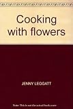Cooking with flowers : bring your garden into the kitchen with over 150 delicious recipes