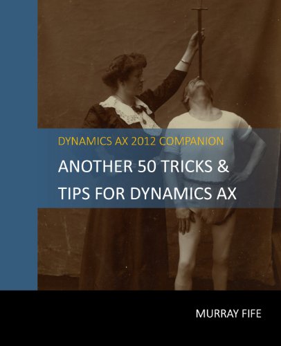Another 50 Tips & Tricks For Dynamics AX 2012 (Dynamics AX Tips & Tricks)