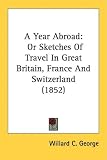 A Year Abroad: Or Sketches Of Travel In Great Britain, France And Switzerland (1852)