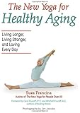 The New Yoga for Healthy Aging: Living Longer, Living Stronger and Loving Every Day