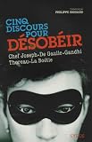 Cinq discours pour d�sob�ir : Chef Joseph, Charles de Gaulle, Mohandas Karamchand Gandhi, Henry David Thoreau, Etienne de La Bo�tie